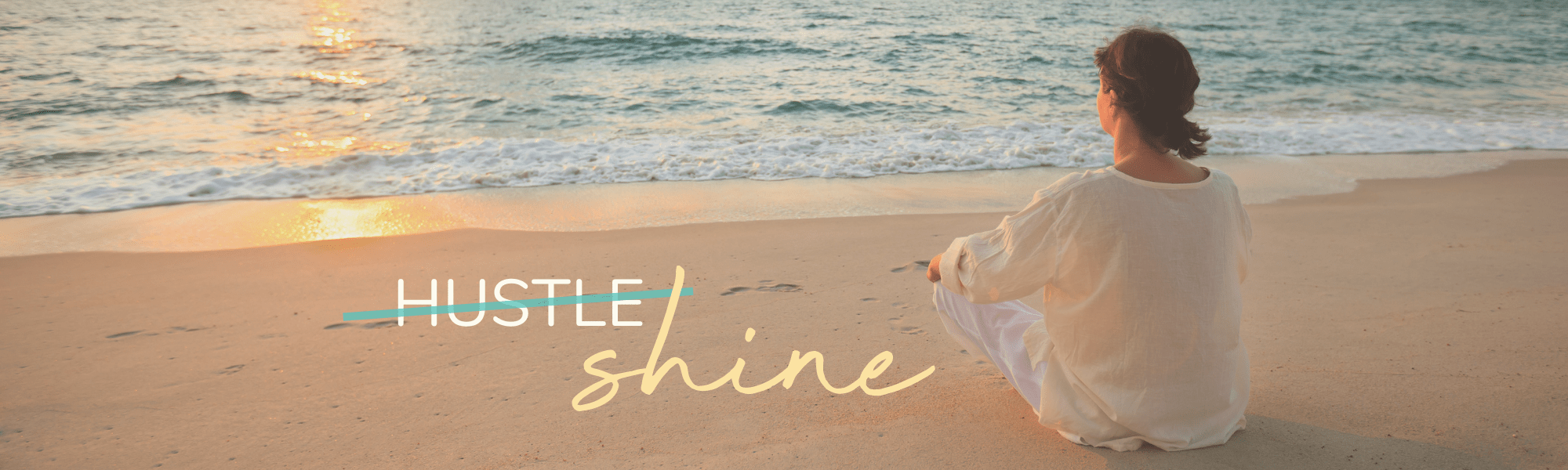 Woman sitting on the beach looking at the warm light of the sunset with the crossed out word hustle and the regular word shine